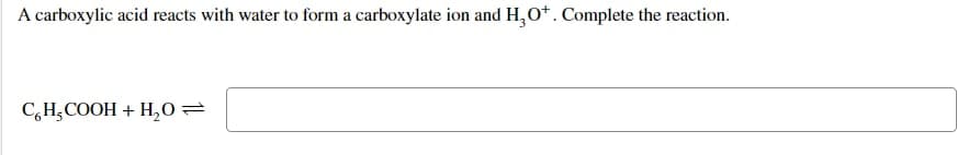 A carboxylic acid reacts with water to form a carboxylate ion and H₂O*. Complete the reaction.
CH₂COOH + H₂O =