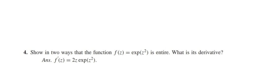 4. Show in two ways that the function f(z) = exp(z²) is entire. What is its derivative?
Ans. f'(z) = 2z exp(z²).
