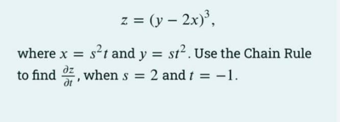 z = (y-2x)³,
where x = s²t and y = st². Use the Chain Rule
to find 7, when s = 2 and t = − -1.