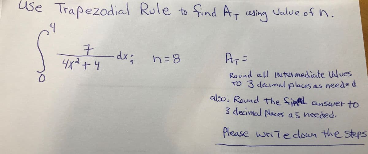 use Trapezodial Rule to find At using Jalue of n.
4
dx;
4x2+4
Round all INtermediate Ualues
TO 3 decimal places as neede d
alsoi Round the Sint answer to
3 decimal places as needed,
Please witedown the steps

