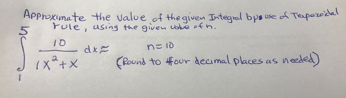 Approximate the value of the given Integral bps ose of Trpezodal
rule, using the given Uove ofn.
10
dx=
nこD
(Round to 4four decimal places as needed)
nc
