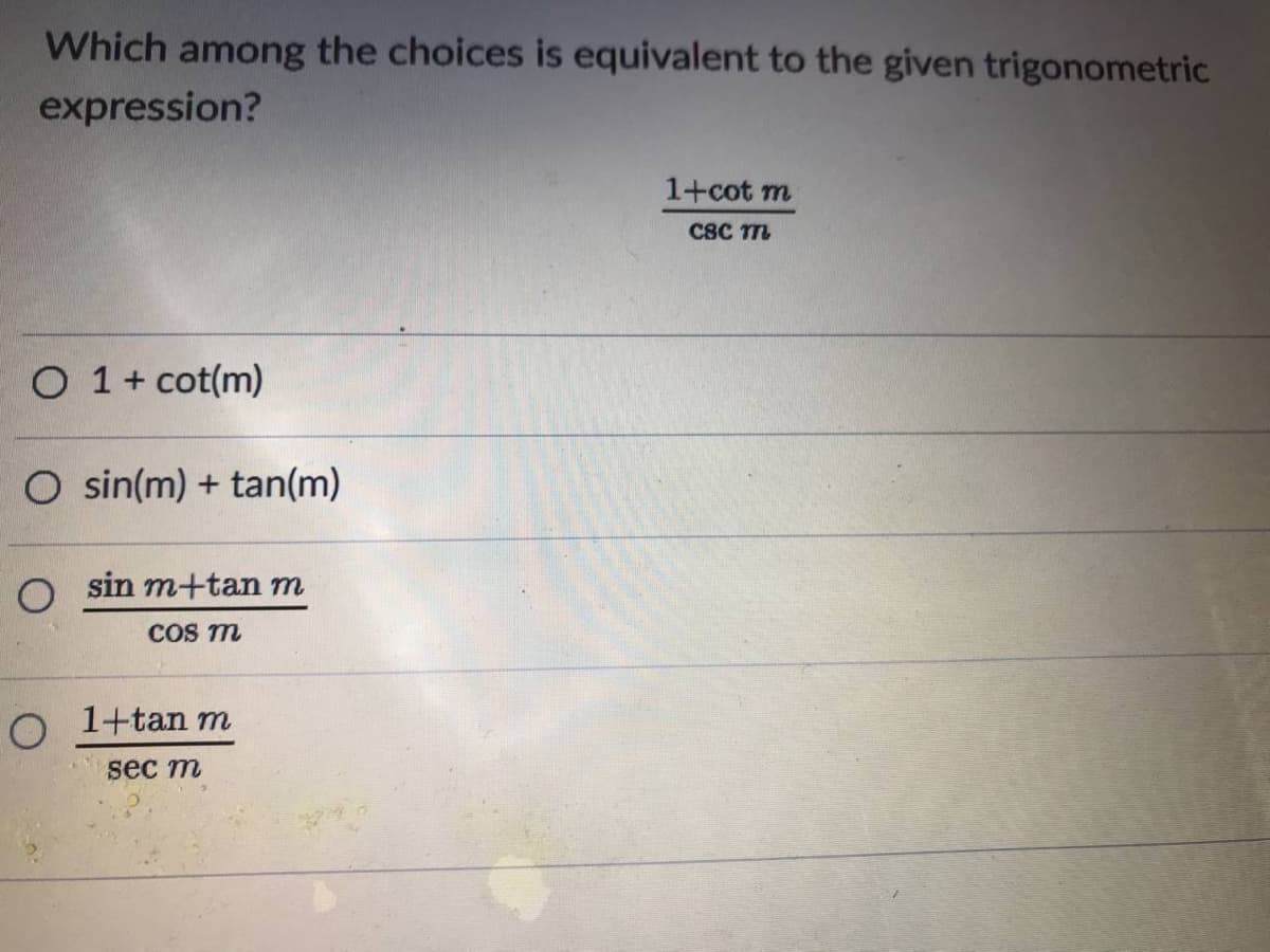 Which among the choices is equivalent to the given trigonometric
expression?
1+cot m
C8C m
O 1+ cot(m)
O sin(m) + tan(m)
O sin m+tan m
COS m
O 1+tan m
sec m

