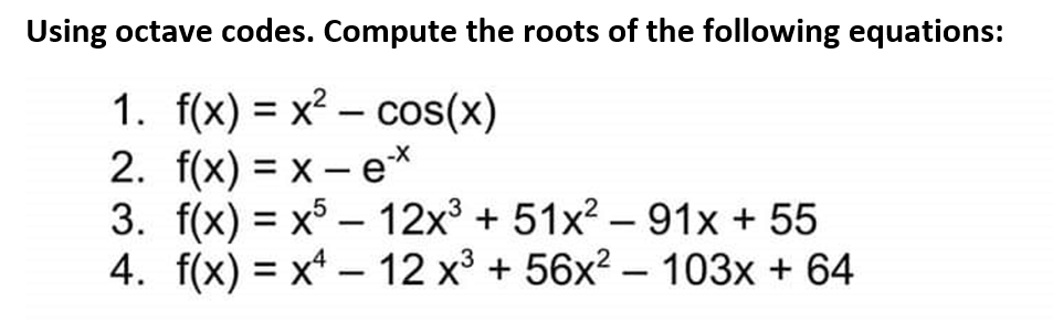 Using octave codes. Compute the roots of the following equations:
cos(x)
1. f(x)= x²
2. f(x)=x-e-*
3. f(x)=x512x³ + 51x²91x + 55
4. f(x)= x 12 x³ + 56x² 103x + 64
-
-
-