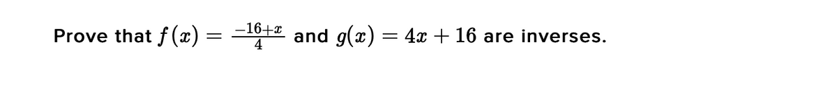 Prove that f (x) = =16+4 and g(x) = 4x + 16 are inverses.
4
