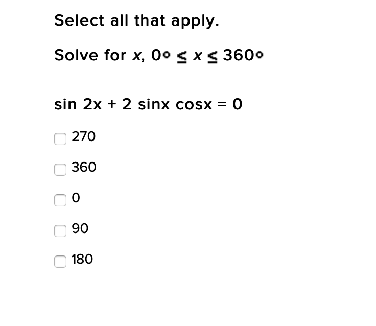 Select all that apply.
Solve for x, 0o g x< 3600
sin 2x + 2 sinx cosx = 0
270
360
90
180
