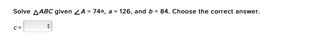 Solve AABC given LA = 740, a = 126, and b = 84. Choose the correct answer.
%3|
C =
