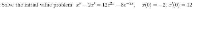 Solve the initial value problem: a" – 2r' = 12e2 - 8e-2
x(0) = -2, a'(0) = 12
%3D
%3D
%3D
