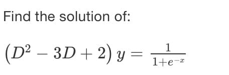 Find the solution of:
(D² – 3D+ 2) y = He
1
1+e-
