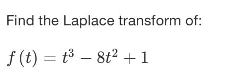 Find the Laplace transform of:
f (t) = t³ – 8t² +1
