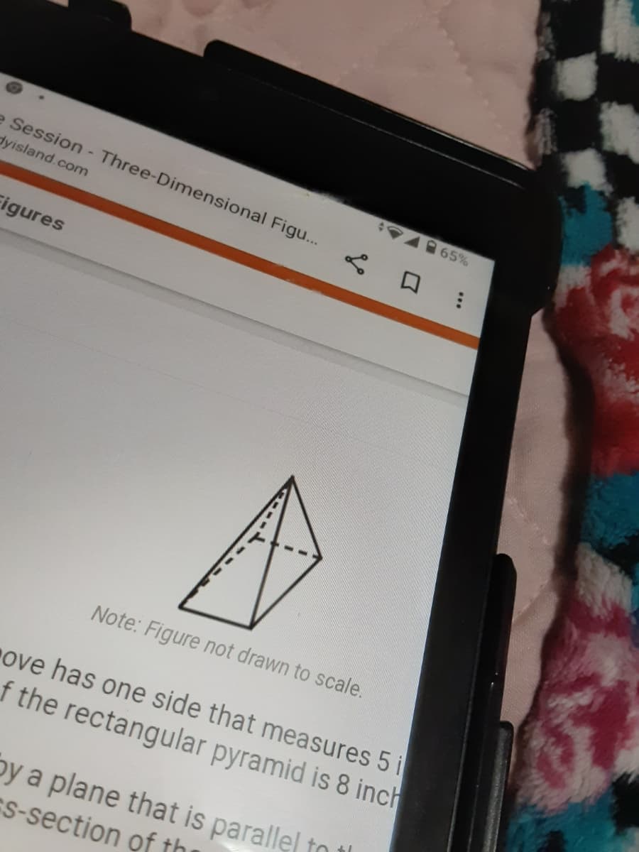 e Session - Three-Dimensional Figu...
A 65%
dyisland.com
Figures
Note: Figure not drawn to scale.
ove has one side that measures 5 i
f the rectangular pyramid is 8 inch
by a plane that is parallel to
S-section of the
