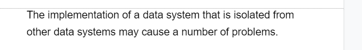 The implementation of a data system that is isolated from
other data systems may cause a number of problems.