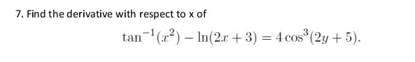 7. Find the derivative with respect to x of
tan-(x2) – In(2.r + 3) = 4 cos (2y + 5).
