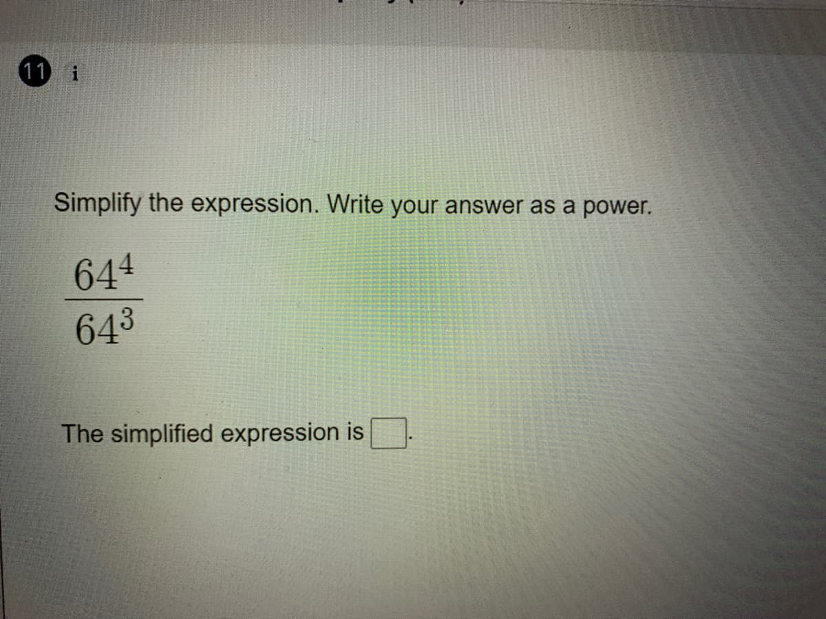 11 i
Simplify the expression. Write your answer as a power.
644
643
The simplified expression is
