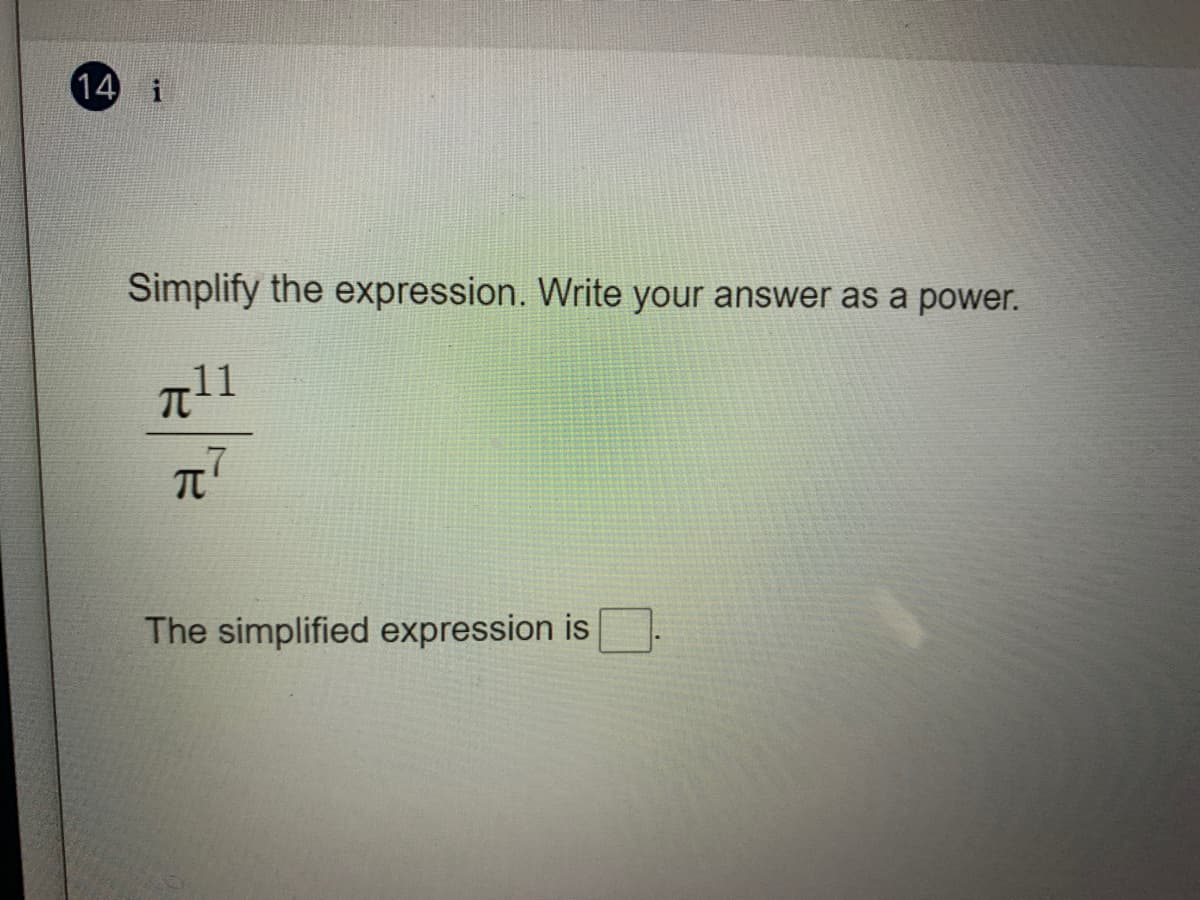 14 i
Simplify the expression. Write your answer as a power.
.11
The simplified expression is
