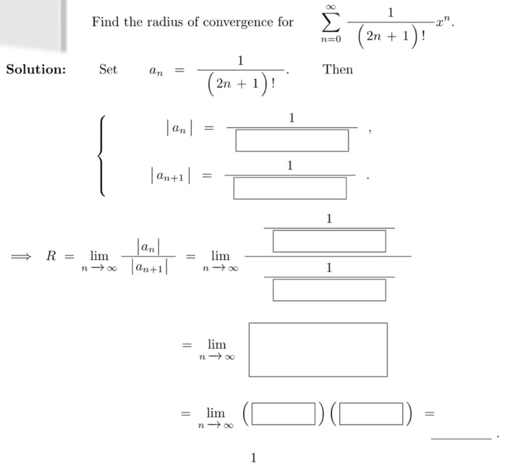 1
Σ
2n + 1) !
Find the radius of convergence for
n=0
1
Solution:
Set
Then
%3D
1)!
2n +
1
|a,|
1
|an+1|
1
Jan|
R = lim
n→0 an+1
lim
1
lim
lim
||
