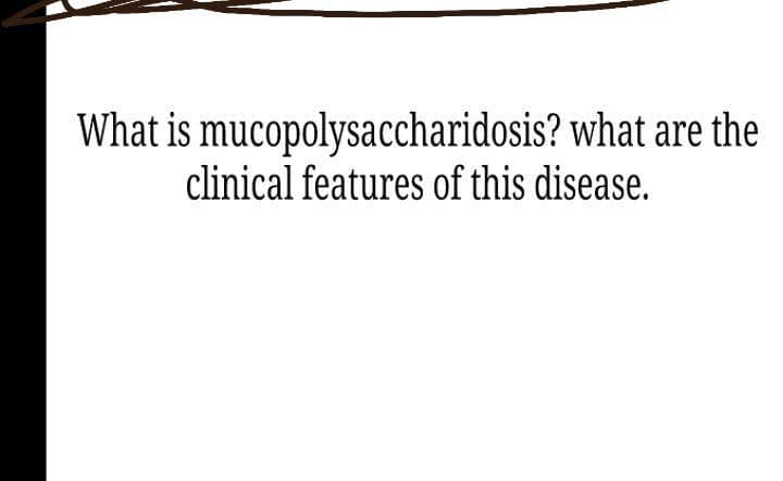 What is mucopolysaccharidosis? what are the
clinical features of this disease.
