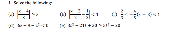 1. Solve the following:
|X - 4
(a)
2 3
<1
(c)
(х — 3) <1
(d) 6z – 9 – z² < 0
(e) 3t2 + 21t + 30 > 5t² – 20
