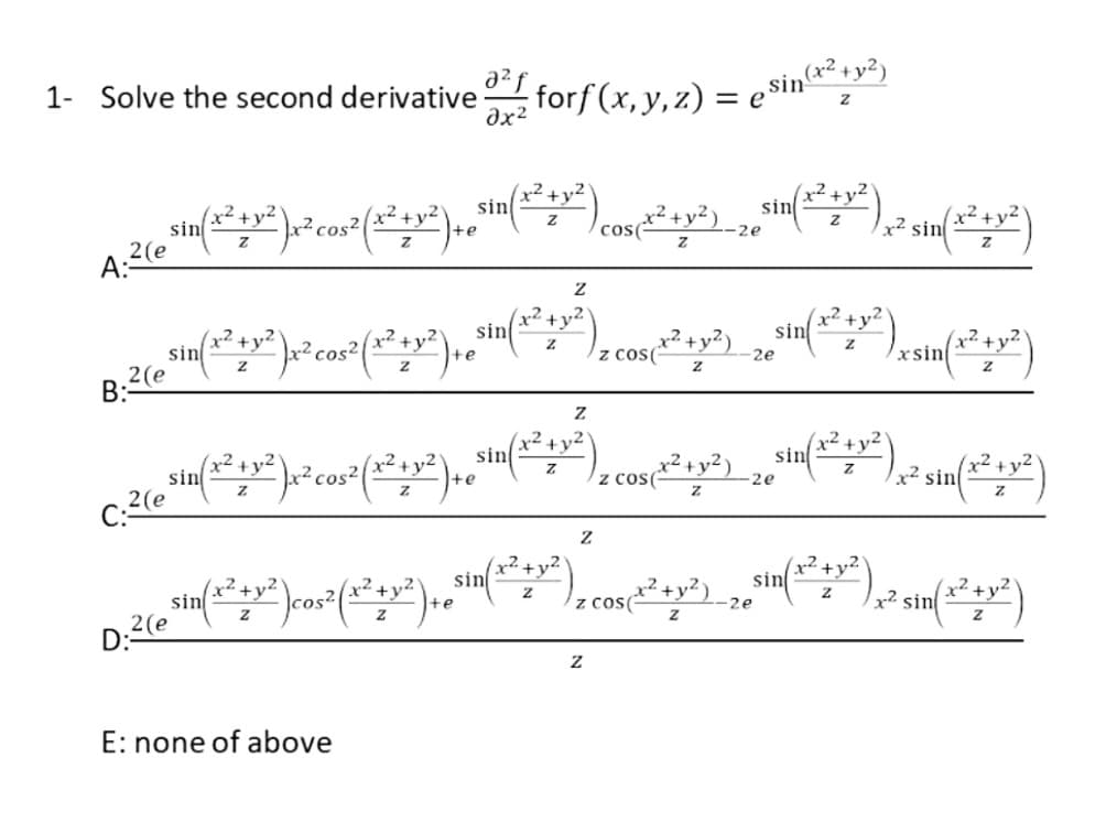 1- Solve the second derivative
forf (x, y, z) = e$i
sinx² +y²)
ax
x²+y²
sin
sin
x² cos²|
cos(+y²).
sin
x? sin
(x² +y
--2e
A:2(e
(x² +y2
sin
? cos?(** +y²),
sin
sin
(**)
te
z cos(
2e
xsin
B:2(e
x- +y²
sin
+y2
sin
sin
)وشم،
cos2
? sin()
te
z cos(
2e
x²+y²
sin
sin
sin
-2e
|cos
z cos+y2)
te
2 sin
D:2(e
E: none of above
