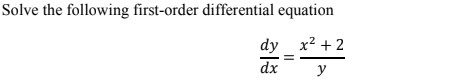 Solve the following first-order differential equation
dy x2 + 2
dx
y
