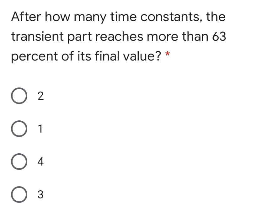 After how many time constants, the
transient part reaches more than 63
percent of its final value? *
O 2
O 1
O 4
O 3
ООО
