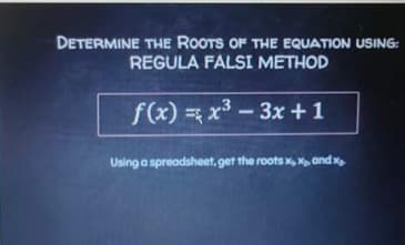DETERMINE THE ROOTS OF THE EQUATION USING:
REGULA FALSI METHOD
f(x) = x3 - 3x +1
Using a spreadsheet, get the roots x, andx
