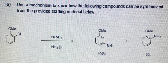 (a)
OMe
Use a mechanism to show how the following compounds can be synthesized
from the provided starting material below.
CI
Na NH₂
NH3 (1)
OMe
100%
"NH₂
OMe
0%
NH₂