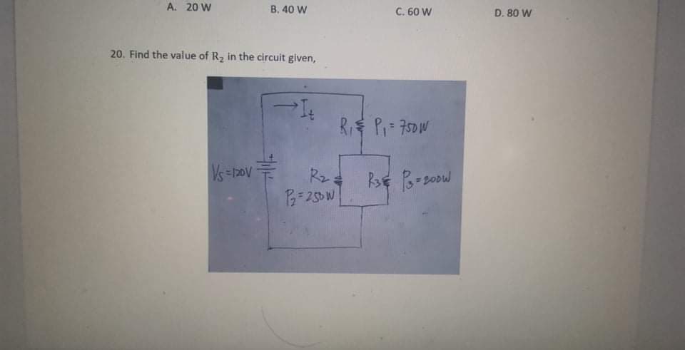 A. 20 W
B. 40 W
C. 60 W
D. 80 W
20. Find the value of R2 in the circuit given,
R Pi 750W
Vs=120V
Rz
