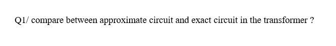 Q1/ compare between approximate circuit and exact circuit in the transformer ?
