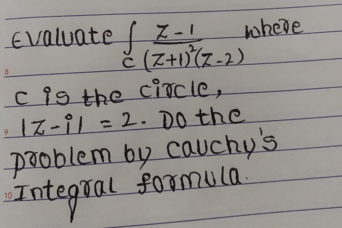 Evaluate f Z-1
č (Z+))(7-2)
cîg the ciocle,
17-91=2. DO the
where
8.
%3D
problem by cauchy's
Integral formula
