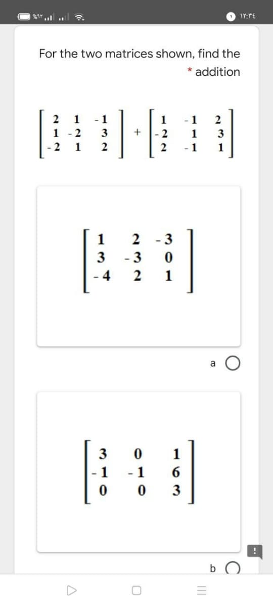 For the two matrices shown, find the
* addition
1
- 1
1
-1
2
1
-2
3
+
2
1
1
2
- 1
1
1
2
- 3
3
3
- 4
2
1
a
3
1
1
-1
3
b
