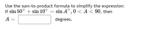 Use the sum-to-product formula to simplify the expression:
If sin 50° + sin 10° = sin A° , 0 < A < 90, then
A
degrees.
