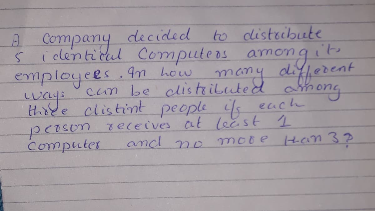 to distocbute
ito
difherent
among
Company decided
i clenticul Computeos amo
employees.n hew
ways
can be clistributed
thode clistint people s
mong
many
each
peoson receives at leest 1
mooe
computer
and no
Han 32
