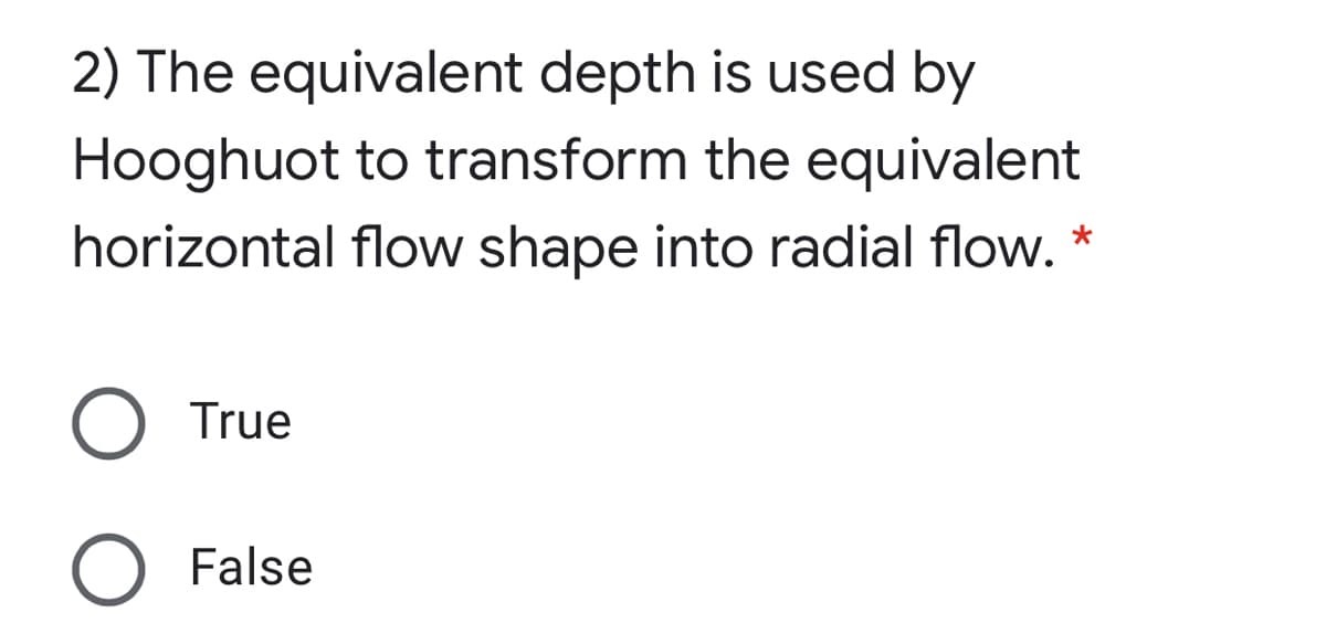 2) The equivalent depth is used by
Hooghuot to transform the equivalent
horizontal flow shape into radial flow. *
True
False
