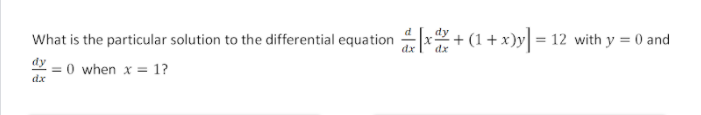 What is the particular solution to the differential equation x + (1+x)y = 12 with y = 0 and
đy
= 0 when x = 1?
dx
