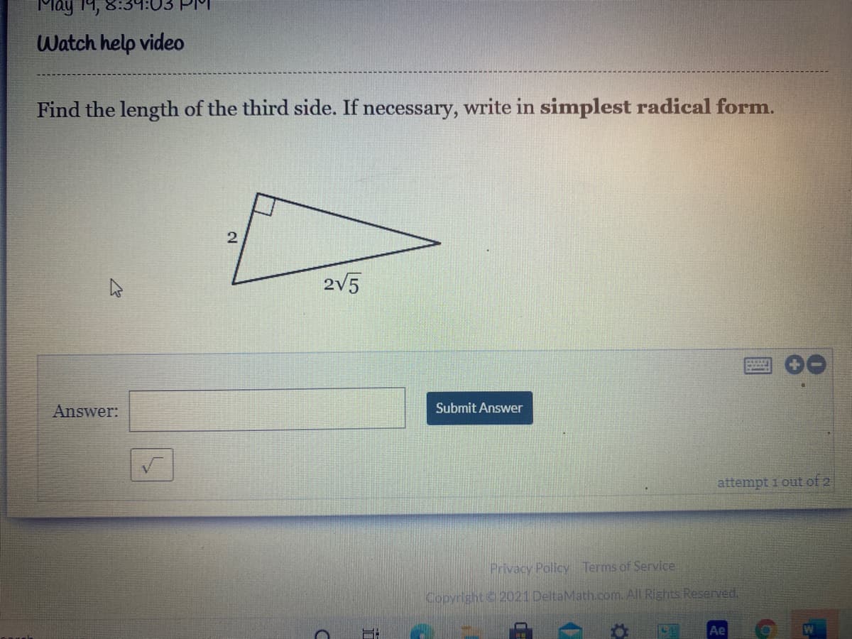 May 14,
Watch help video
Find the length of the third side. If necessary, write in simplest radical form.
2
2V5
Answer:
Submit Answer
attempt i out of 2
Privacy Policy Terms of Service
Copyright2021 DeltaMath.com. All Rights Reserved.
Ae
W
