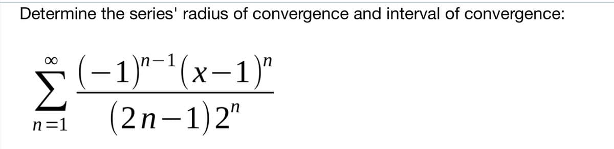 Determine the series' radius of convergence and interval of convergence:
(-1)"-'(x-1)"
Σ
(2n-1)2"
00
|
n=1
