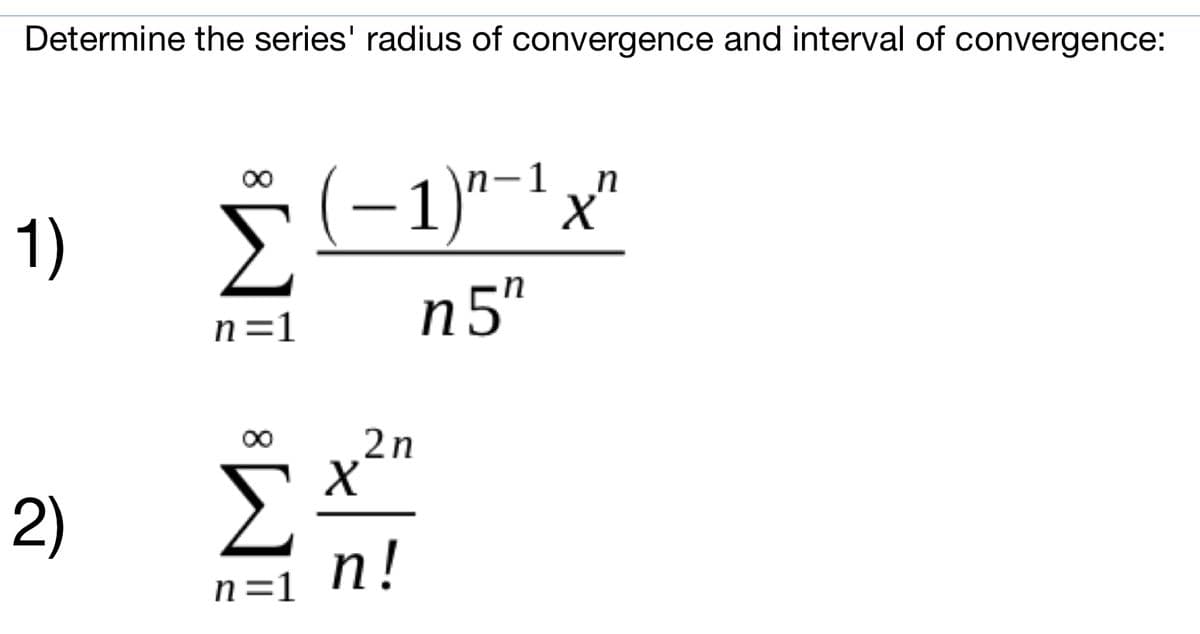 Determine the series' radius of convergence and interval of convergence:
(-1)"-'x
п-1
n
1)
n5"
n=1
2n
Σ
п!
2)
n=1
8.
