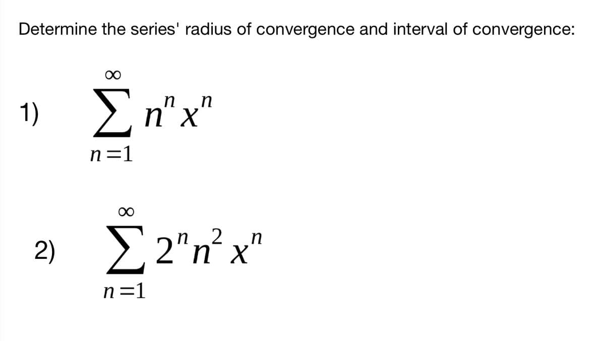 Determine the series' radius of convergence and interval of convergence:
1)
> n" x'
n=1
00
E 2"n° x"
2)
n=1
