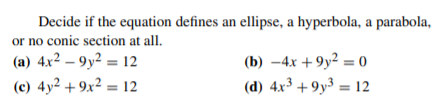 Decide if the equation defines an ellipse, a hyperbola, a parabola,
or no conic section at all.
(a) 4x² – 9y² = 12
(c) 4y² + 9x² = 12
(b) –4x +9y² = 0
(d) 4x³ + 9y³ = 12
