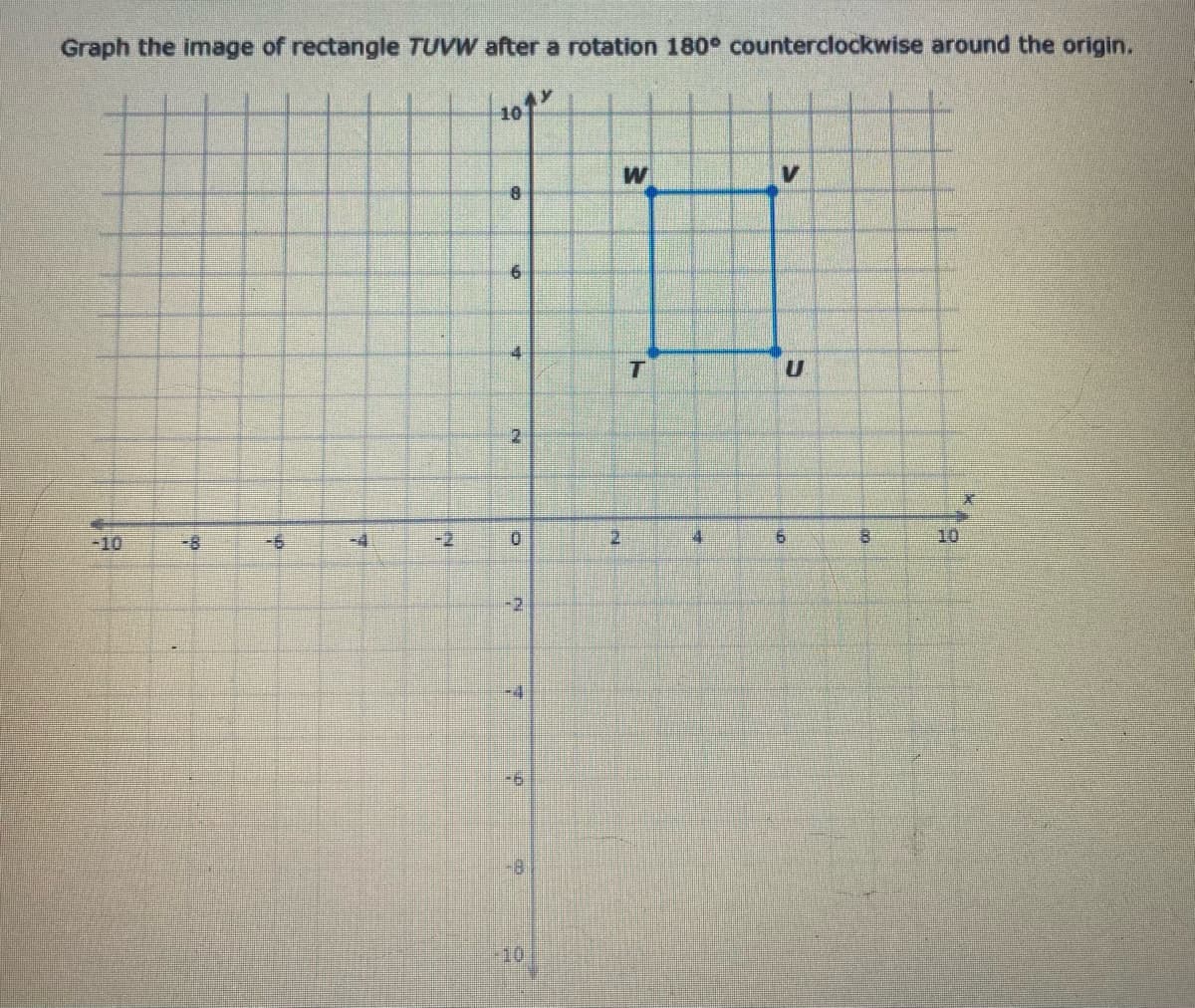 Graph the image of rectangle TUVW after a rotation 180° counterclockwise around the origin.
101
W
8.
21
-10
-4
-2
9.
10
-2
一4
9-
4.
9.

