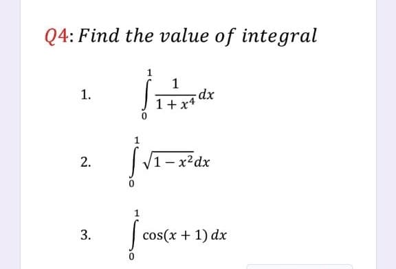 Q4: Find the value of integral
1
1
1.
1+x4
2.
V1 – x²dx
1
cos(x + 1) dx
3.
