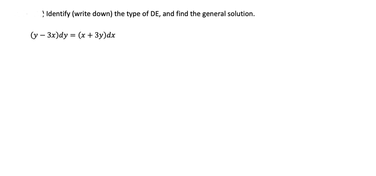 ; Identify (write down) the type of DE, and find the general solution.
(y – 3x)dy = (x + 3y)dx
