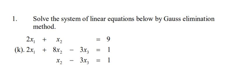 Solve the system of linear equations below by Gauss elimination
method.
1.
2х, +
x2
= 9
(k). 2х, + 8х,
3x3
1
X2
3x3
1
