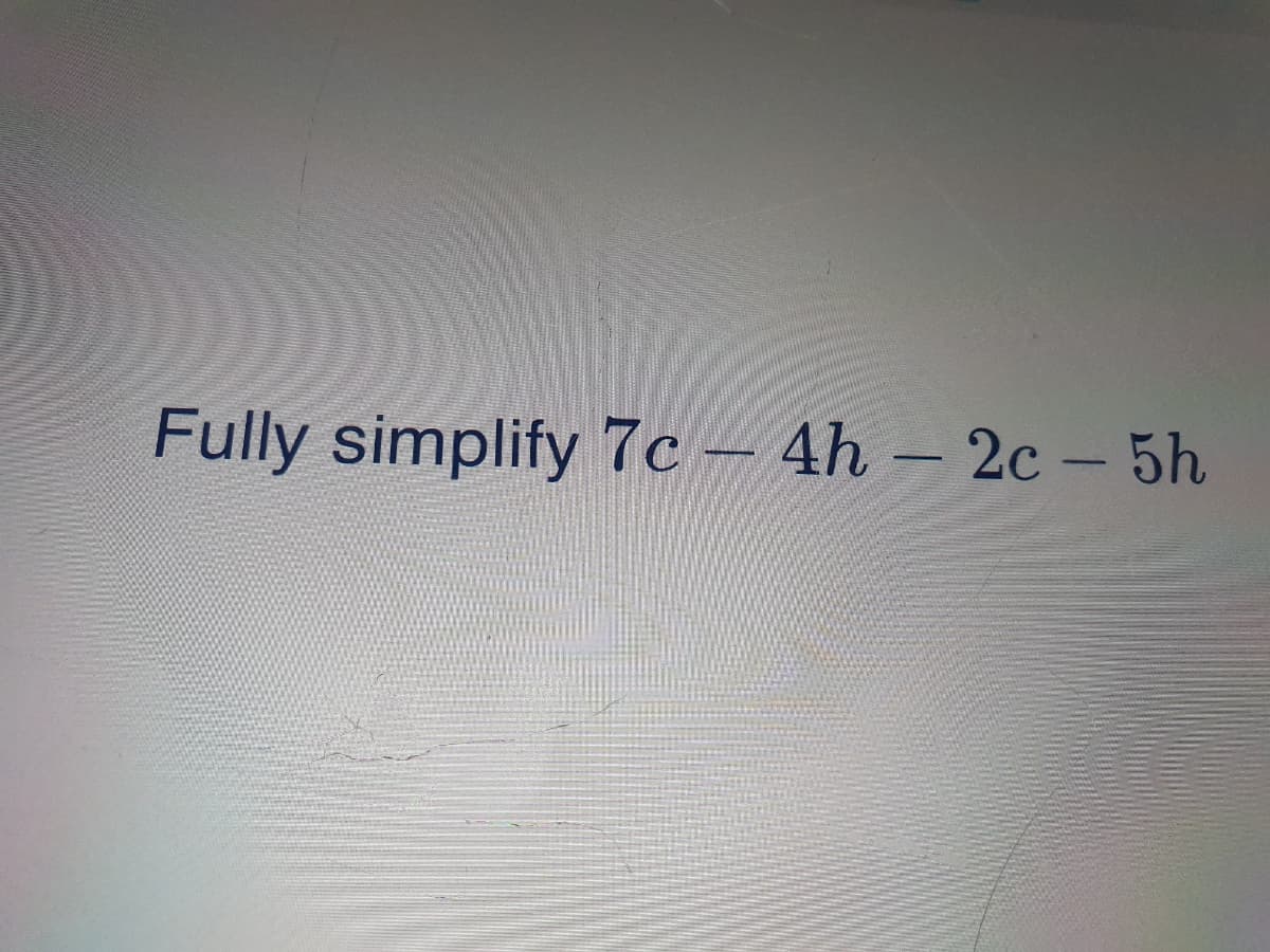 Fully simplify 7c-4h - 2c - 5h