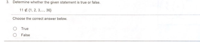 3. Determine whether the given statement is true or false.
11 ¢ (1, 2, 3,., 36}
Choose the correct answer below.
True
O False
