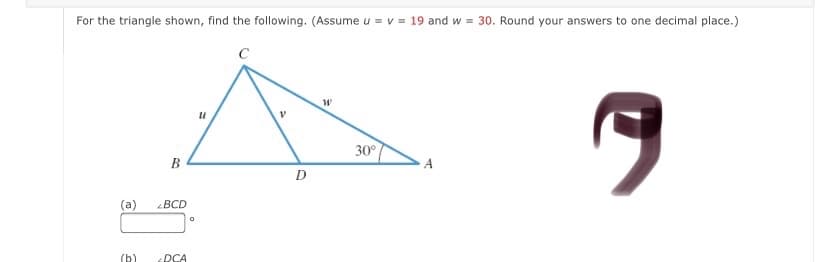For the triangle shown, find the following. (Assume u = v = 19 and w = 30. Round your answers to one decimal place.)
30°
B
D
(a)
BCD
(b)
DCA
