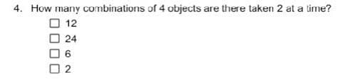 4. How many combinations of 4 objects are there taken 2 at a time?
口 12
口 24
6.
口2
