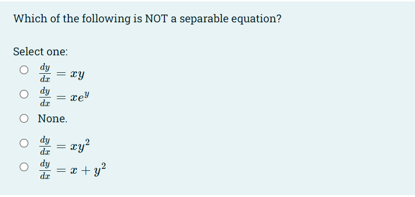 Which of the following is NOT a separable equation?
Select one:
dy
dx
xy
dy
xey
dx
O None.
dy
xy?
dx
dy
= x + y?
2
dx
