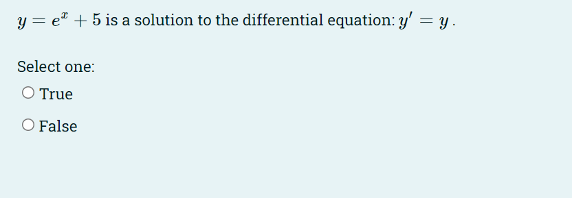 y = e* + 5 is a solution to the differential equation: y' = y.
Select one:
O True
O False
