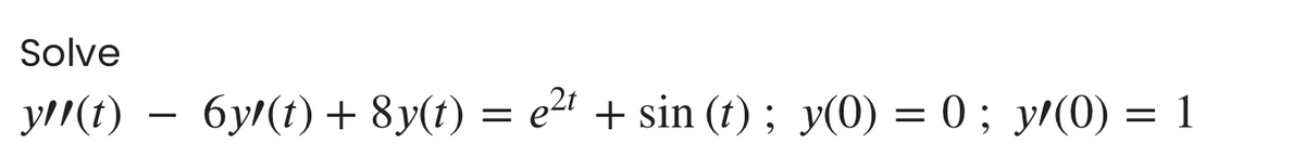 Solve
y//(t)
6y/(t) + 8y(t) = e21 + sin (t) ; y(0) = 0 ; yr(0) = 1
